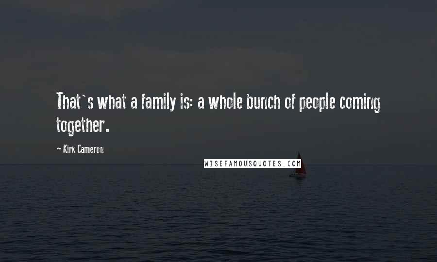 Kirk Cameron Quotes: That's what a family is: a whole bunch of people coming together.