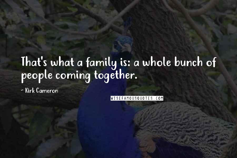 Kirk Cameron Quotes: That's what a family is: a whole bunch of people coming together.