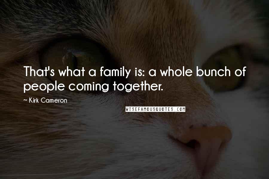 Kirk Cameron Quotes: That's what a family is: a whole bunch of people coming together.