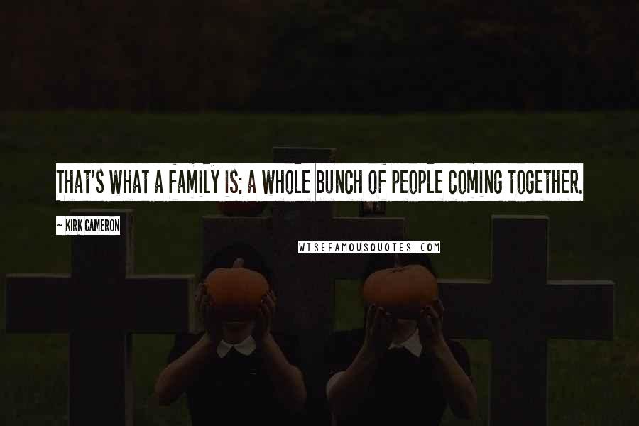 Kirk Cameron Quotes: That's what a family is: a whole bunch of people coming together.