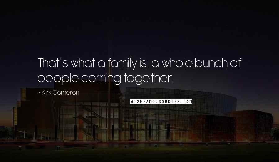 Kirk Cameron Quotes: That's what a family is: a whole bunch of people coming together.