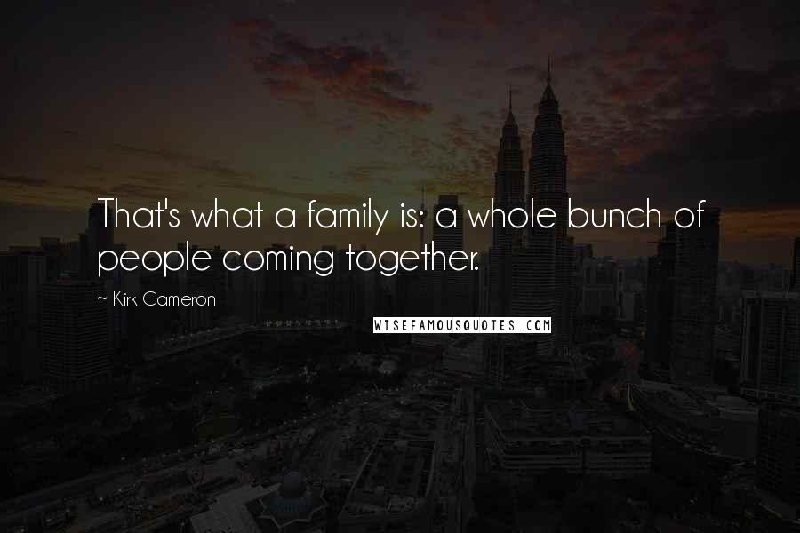 Kirk Cameron Quotes: That's what a family is: a whole bunch of people coming together.