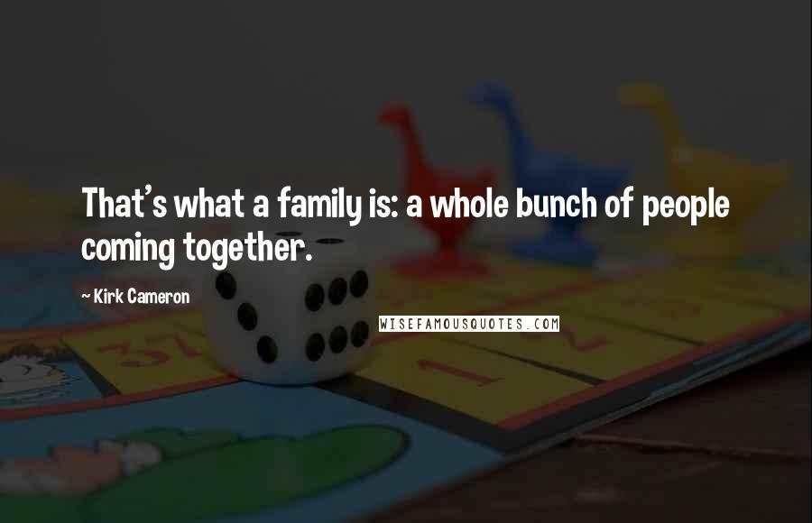 Kirk Cameron Quotes: That's what a family is: a whole bunch of people coming together.