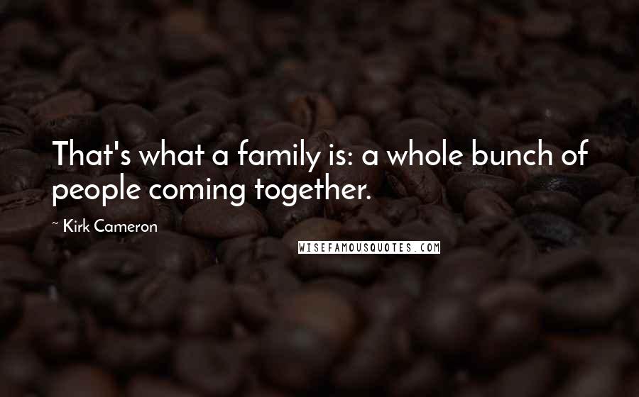 Kirk Cameron Quotes: That's what a family is: a whole bunch of people coming together.