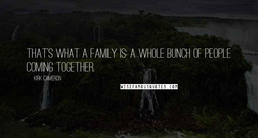 Kirk Cameron Quotes: That's what a family is: a whole bunch of people coming together.