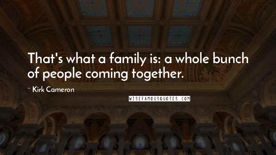 Kirk Cameron Quotes: That's what a family is: a whole bunch of people coming together.