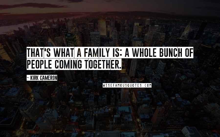 Kirk Cameron Quotes: That's what a family is: a whole bunch of people coming together.