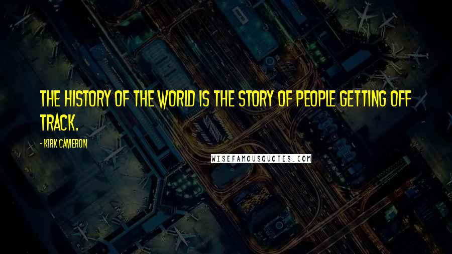 Kirk Cameron Quotes: The history of the world is the story of people getting off track.