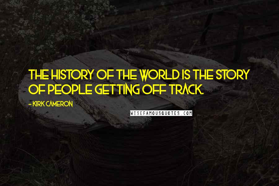 Kirk Cameron Quotes: The history of the world is the story of people getting off track.