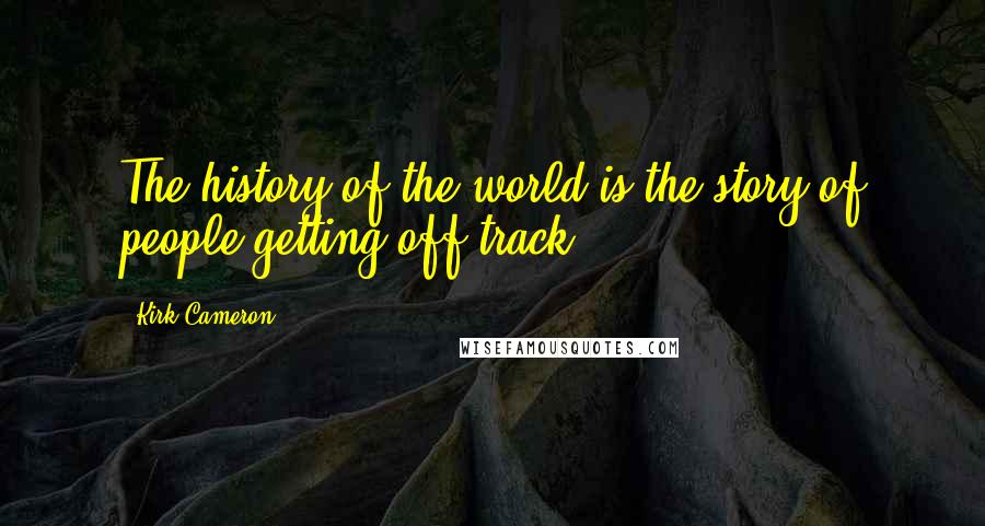 Kirk Cameron Quotes: The history of the world is the story of people getting off track.