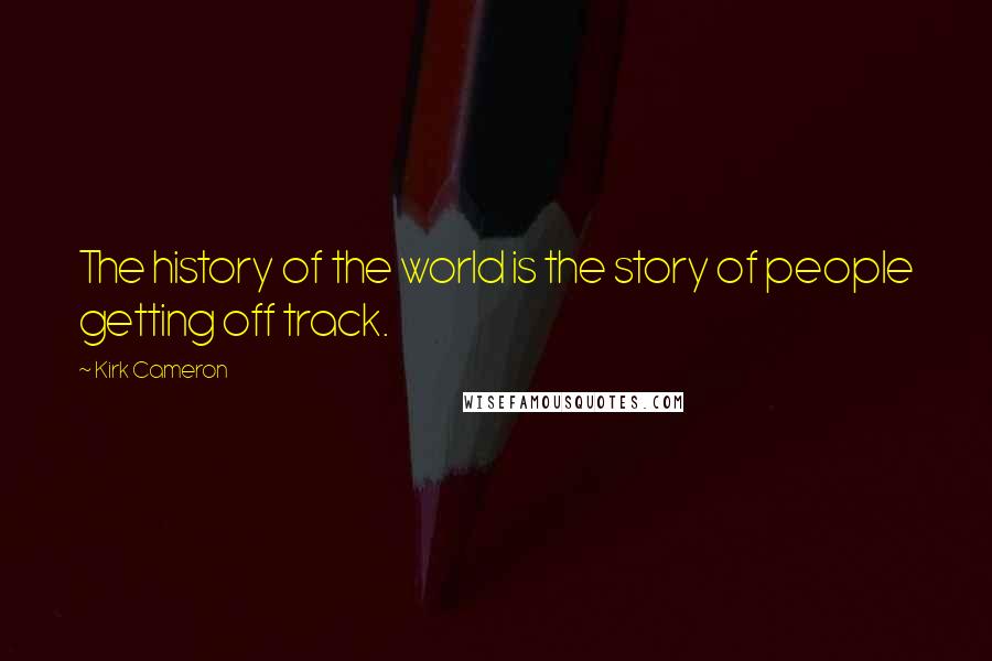 Kirk Cameron Quotes: The history of the world is the story of people getting off track.