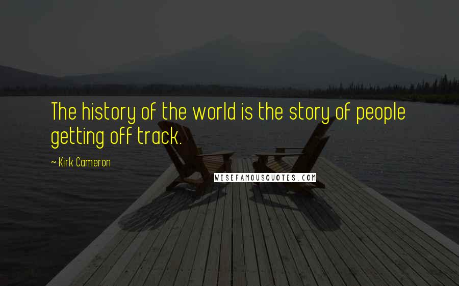 Kirk Cameron Quotes: The history of the world is the story of people getting off track.