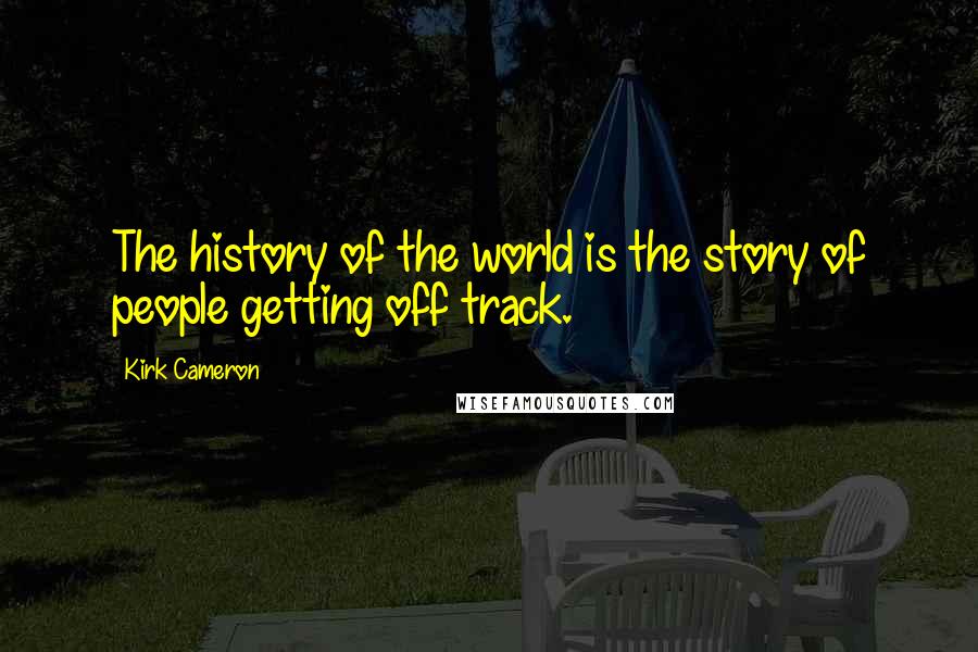 Kirk Cameron Quotes: The history of the world is the story of people getting off track.