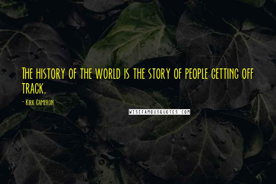 Kirk Cameron Quotes: The history of the world is the story of people getting off track.