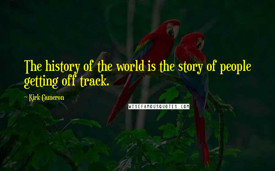 Kirk Cameron Quotes: The history of the world is the story of people getting off track.