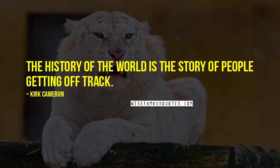 Kirk Cameron Quotes: The history of the world is the story of people getting off track.