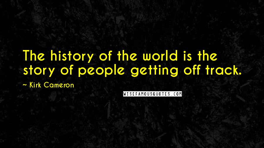 Kirk Cameron Quotes: The history of the world is the story of people getting off track.