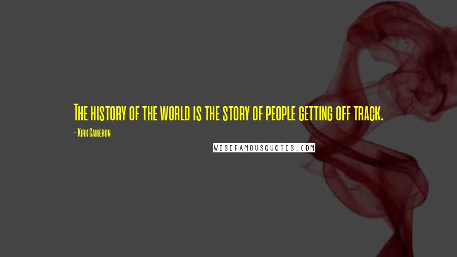 Kirk Cameron Quotes: The history of the world is the story of people getting off track.
