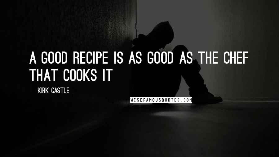 Kirk Castle Quotes: A Good Recipe Is As Good As The Chef That Cooks It