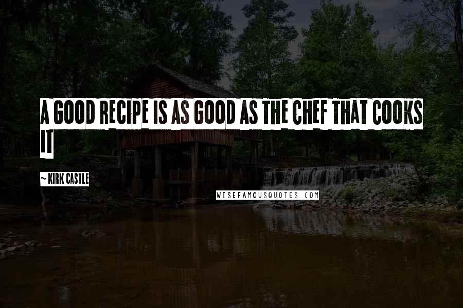 Kirk Castle Quotes: A Good Recipe Is As Good As The Chef That Cooks It