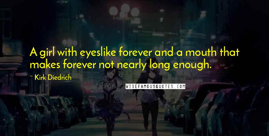 Kirk Diedrich Quotes: A girl with eyeslike forever and a mouth that makes forever not nearly long enough.