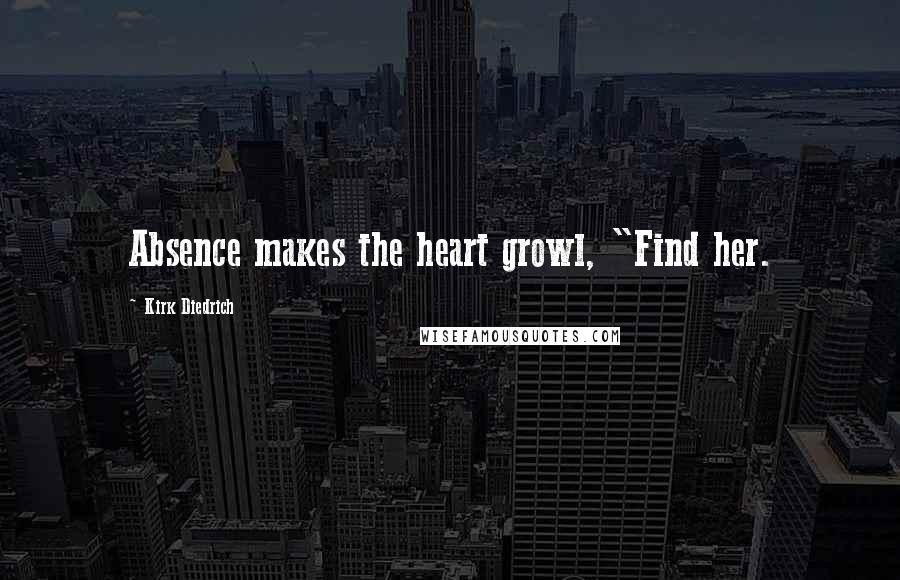 Kirk Diedrich Quotes: Absence makes the heart growl, "Find her.