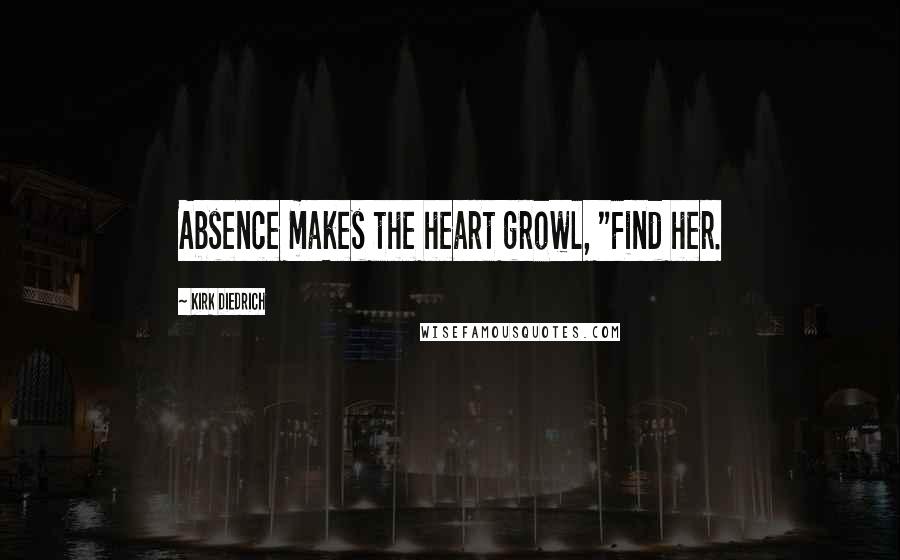 Kirk Diedrich Quotes: Absence makes the heart growl, "Find her.