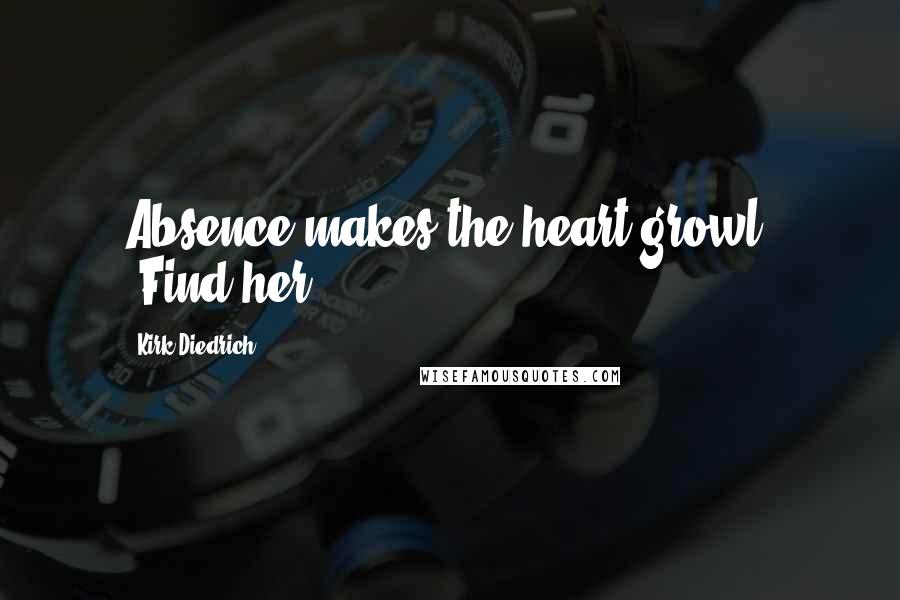 Kirk Diedrich Quotes: Absence makes the heart growl, "Find her.