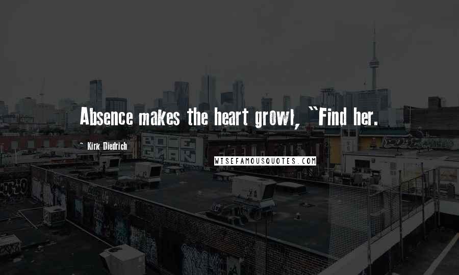 Kirk Diedrich Quotes: Absence makes the heart growl, "Find her.