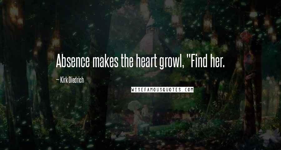 Kirk Diedrich Quotes: Absence makes the heart growl, "Find her.