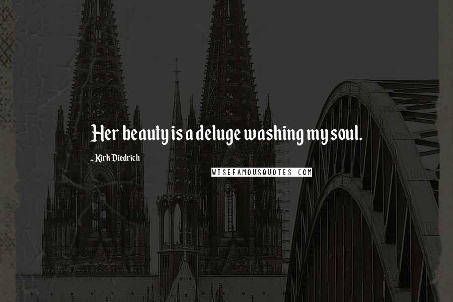Kirk Diedrich Quotes: Her beauty is a deluge washing my soul.