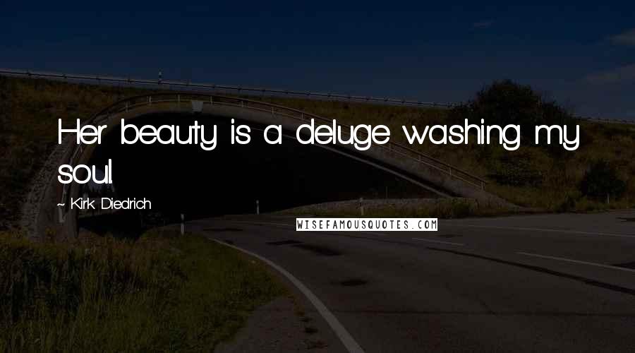 Kirk Diedrich Quotes: Her beauty is a deluge washing my soul.
