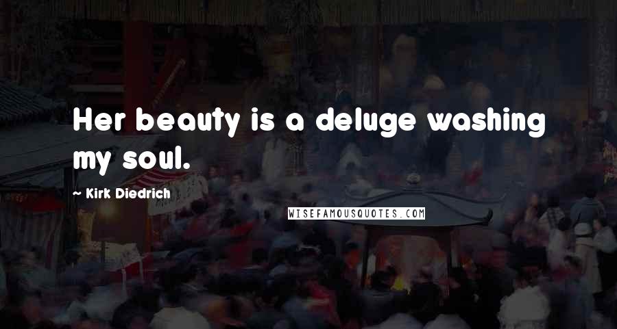 Kirk Diedrich Quotes: Her beauty is a deluge washing my soul.