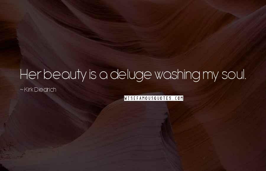 Kirk Diedrich Quotes: Her beauty is a deluge washing my soul.