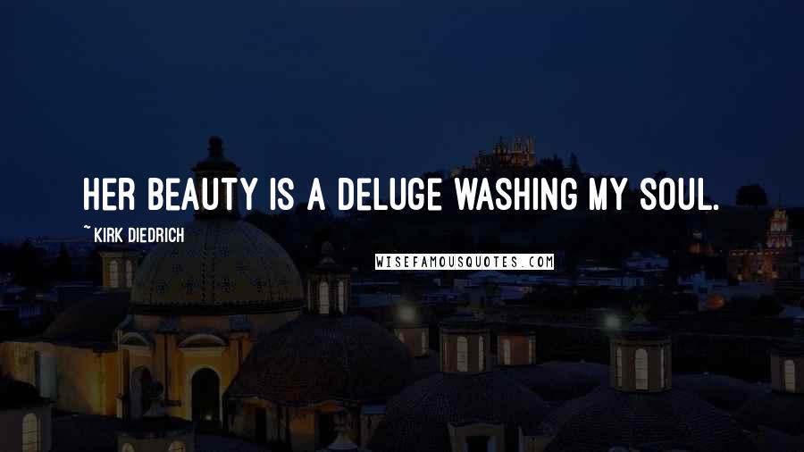 Kirk Diedrich Quotes: Her beauty is a deluge washing my soul.
