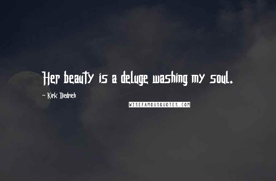 Kirk Diedrich Quotes: Her beauty is a deluge washing my soul.