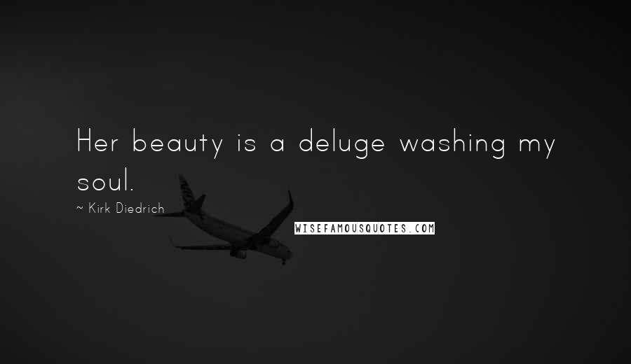 Kirk Diedrich Quotes: Her beauty is a deluge washing my soul.