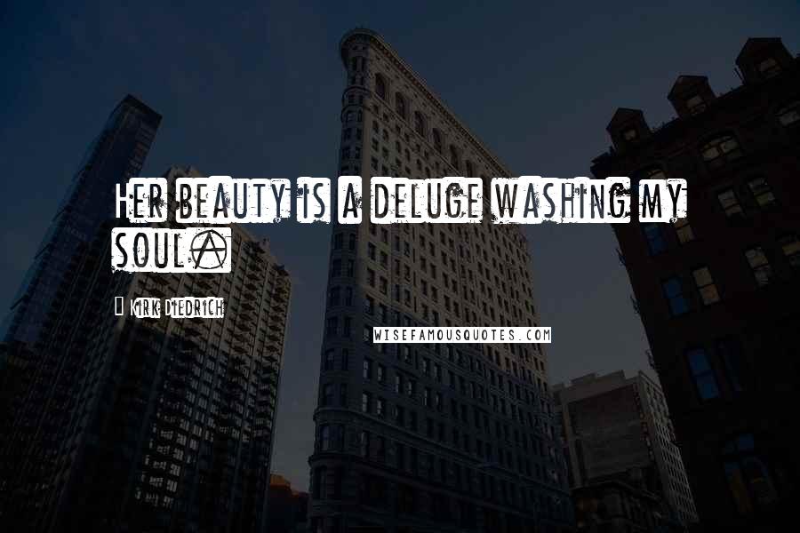 Kirk Diedrich Quotes: Her beauty is a deluge washing my soul.