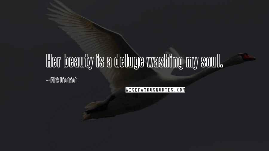 Kirk Diedrich Quotes: Her beauty is a deluge washing my soul.