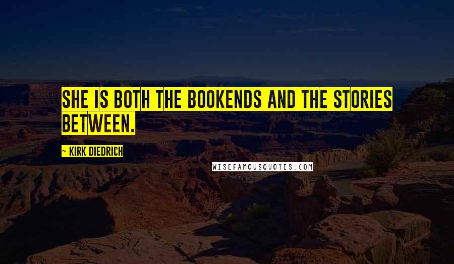 Kirk Diedrich Quotes: She is both the bookends and the stories between.