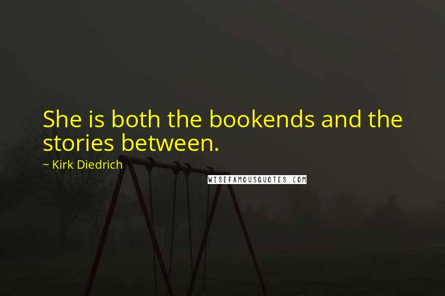 Kirk Diedrich Quotes: She is both the bookends and the stories between.