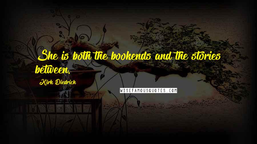 Kirk Diedrich Quotes: She is both the bookends and the stories between.