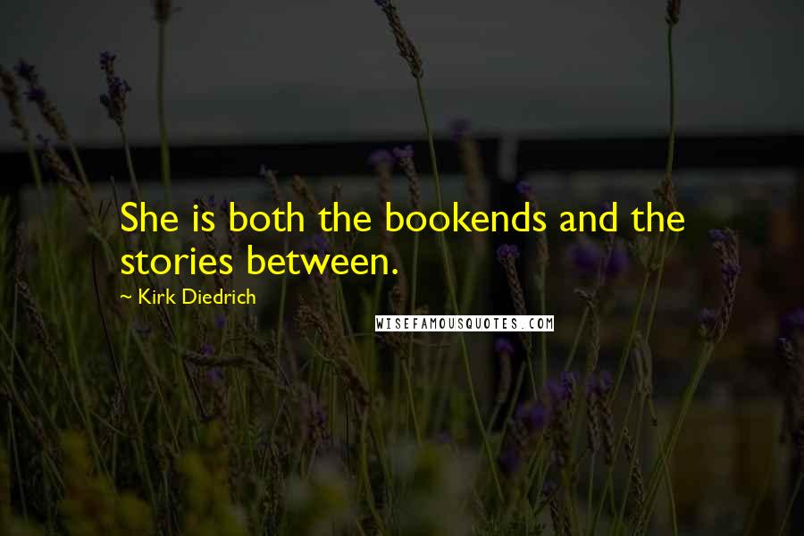 Kirk Diedrich Quotes: She is both the bookends and the stories between.