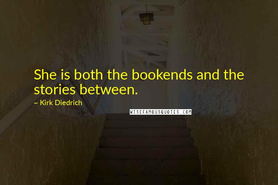 Kirk Diedrich Quotes: She is both the bookends and the stories between.