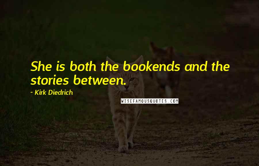 Kirk Diedrich Quotes: She is both the bookends and the stories between.