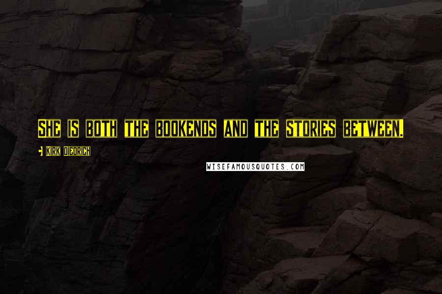 Kirk Diedrich Quotes: She is both the bookends and the stories between.