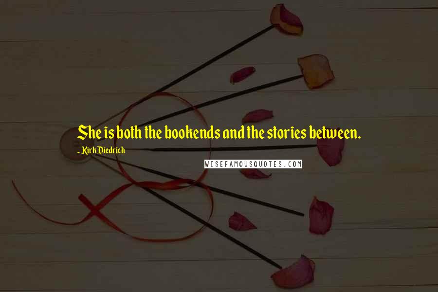 Kirk Diedrich Quotes: She is both the bookends and the stories between.