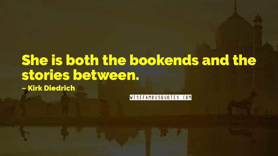 Kirk Diedrich Quotes: She is both the bookends and the stories between.