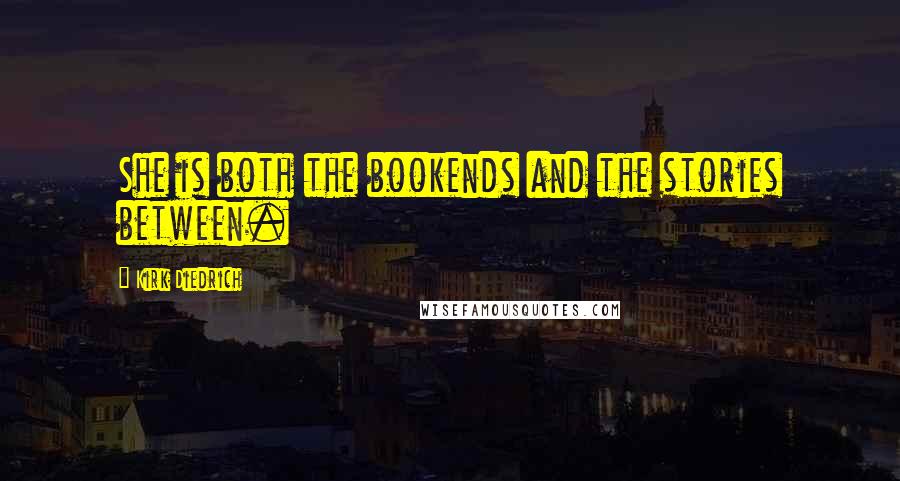 Kirk Diedrich Quotes: She is both the bookends and the stories between.