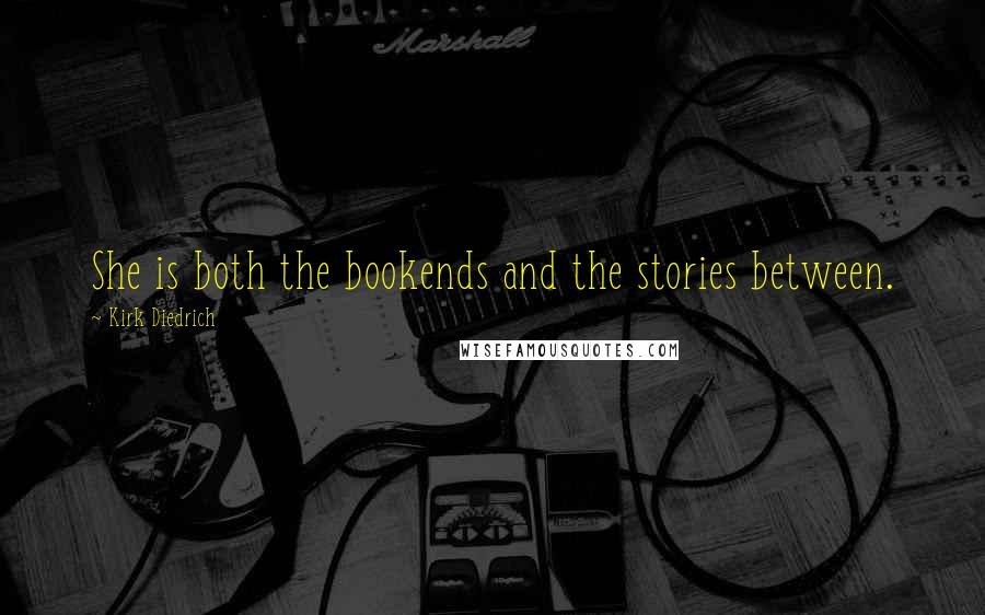 Kirk Diedrich Quotes: She is both the bookends and the stories between.